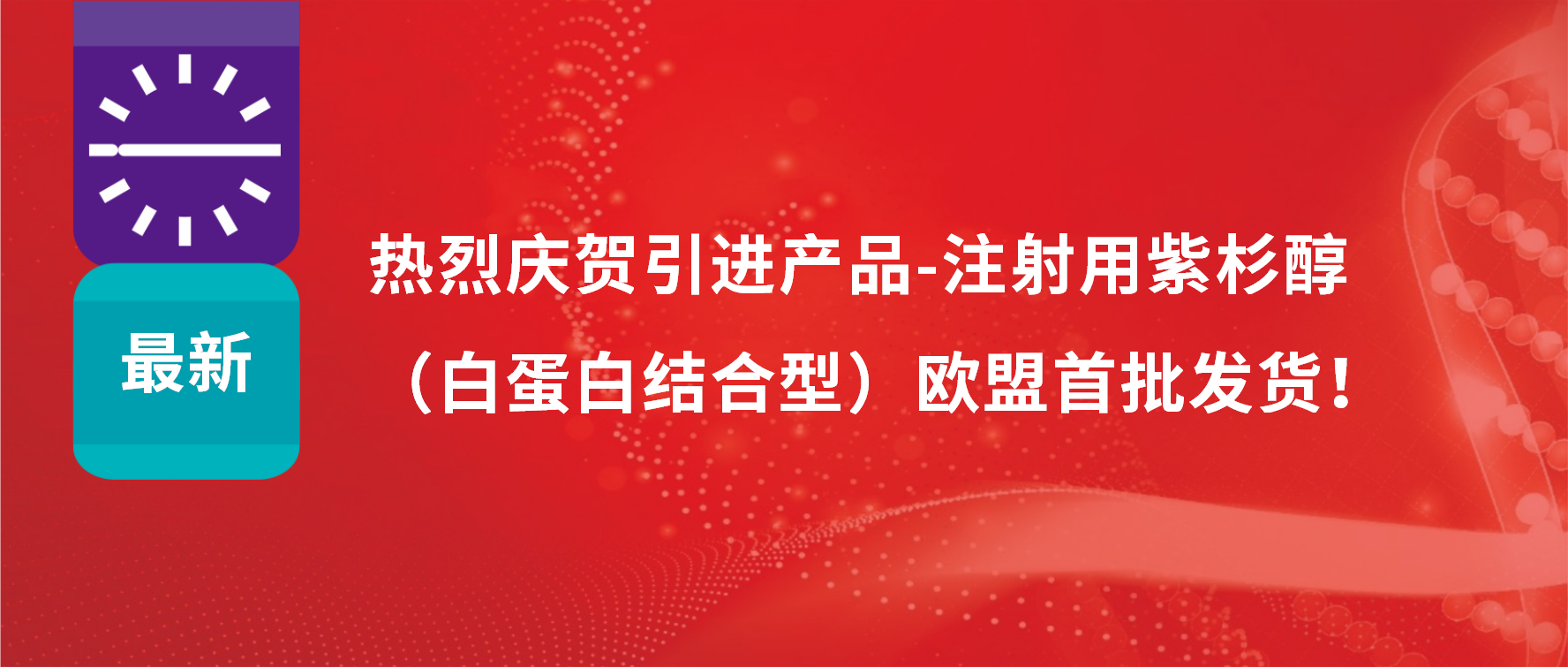 振奋人心，出海首发！引进产品白蛋白紫杉醇发往欧盟市场